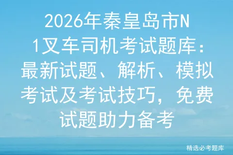 2026年秦皇岛市N1叉车司机考试题库:最新试题、解析、模拟考试及考试技巧,免费试题助力备考-第1张图片-四季读书网 2026年秦皇岛市N1叉车司机考试题库:最新试题、解析、模拟考试及考试技巧,免费试题助力备考-第1张图片-四季读书网