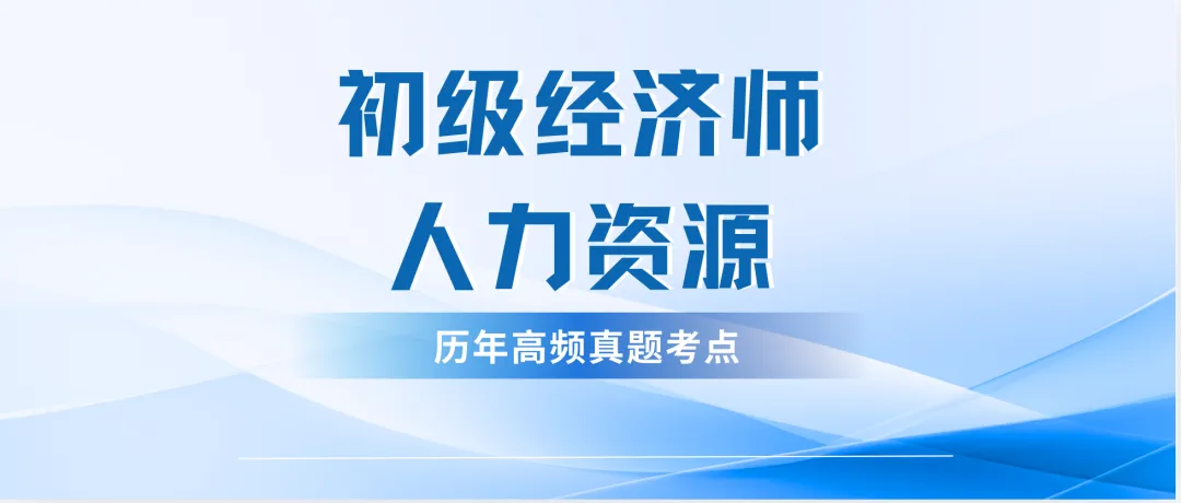初级经济师《人力资源》历年高频真题考点-第1张图片-四季读书网