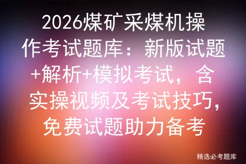 2026煤矿采煤机操作考试题库:新版试题+解析+模拟考试,含实操视频及考试技巧,免费试题助力备考-第1张图片-四季读书网 2026煤矿采煤机操作考试题库:新版试题+解析+模拟考试,含实操视频及考试技巧,免费试题助力备考-第1张图片-四季读书网