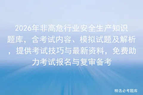 2026年非高危行业安全生产知识题库,含考试内容、模拟试题及解析,提供技巧与最新资料,免费助力报名与复审备考-第1张图片-四季读书网