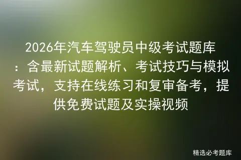 2026年汽车驾驶员中级考试题库:含最新试题解析、考试技巧与,支持在线练习和复审备考,提供免费试题及实操视频-第1张图片-四季读书网