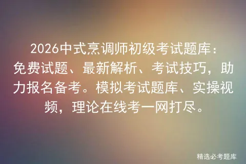2026中式烹调师初级考试题库:免费试题、最新解析、考试技巧,助力报名备考.题库、实操视频,理论在线考一网打尽.-第1张图片-四季读书网