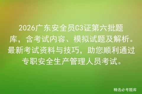 2026广东安全员C3证第六批题库,含考试内容、模拟试题及解析.最新资料与技巧,助您顺利通过专职安全生产管理人员.-第1张图片-四季读书网