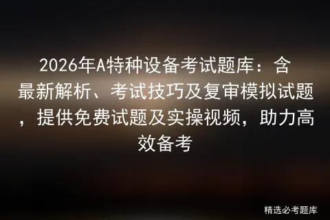 2026年A特种设备考试题库:含最新解析、考试技巧及复审模拟试题,提供免费试题及实操视频,助力高效备考-第1张图片-四季读书网 2026年A特种设备考试题库:含最新解析、考试技巧及复审模拟试题,提供免费试题及实操视频,助力高效备考-第1张图片-四季读书网