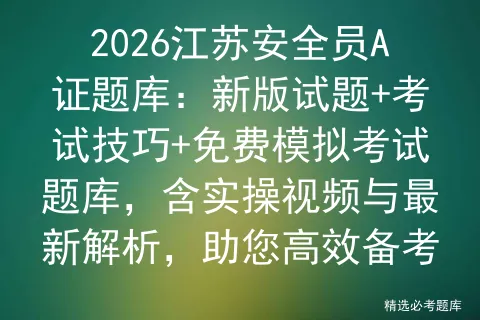 2026江苏安全员A证题库:新版试题+考试技巧+免费模拟考试题库,含实操视频与最新解析,助您高效备考-第1张图片-四季读书网 2026江苏安全员A证题库:新版试题+考试技巧+免费模拟考试题库,含实操视频与最新解析,助您高效备考-第1张图片-四季读书网