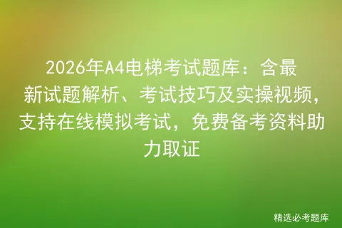 2026年A4电梯考试题库:含最新试题解析、考试技巧及实操视频,支持在线,免费备考资料助力取证-第1张图片-四季读书网 2026年A4电梯考试题库:含最新试题解析、考试技巧及实操视频,支持在线,免费备考资料助力取证-第1张图片-四季读书网
