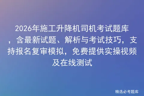 2026年施工升降机司机考试题库,含最新试题、解析与考试技巧,支持报名复审,免费提供实操视频及在线测试-第1张图片-四季读书网 2026年施工升降机司机考试题库,含最新试题、解析与考试技巧,支持报名复审,免费提供实操视频及在线测试-第1张图片-四季读书网