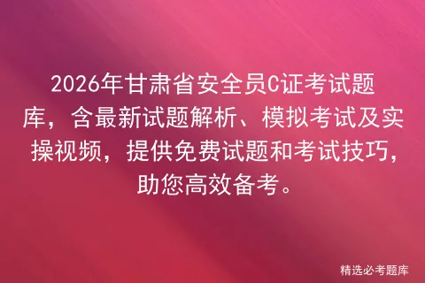 2026年甘肃省安全员C证考试题库,含最新试题解析、模拟考试及实操视频,提供免费试题和考试技巧,助您高效备考.-第1张图片-四季读书网 2026年甘肃省安全员C证考试题库,含最新试题解析、模拟考试及实操视频,提供免费试题和考试技巧,助您高效备考.-第1张图片-四季读书网