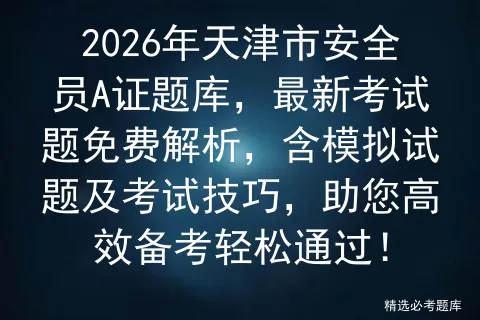 2026年天津市安全员A证题库,最新考试题免费解析,含模拟试题及技巧,助您高效备考轻松通过!-第1张图片-四季读书网