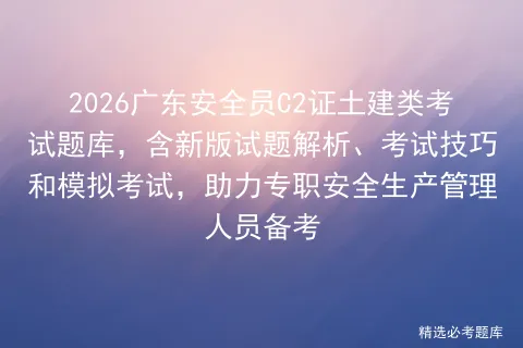 2026广东安全员C2证土建类考试题库,含新版试题解析、考试技巧和,助力专职安全生产管理人员备考-第1张图片-四季读书网 2026广东安全员C2证土建类考试题库,含新版试题解析、考试技巧和,助力专职安全生产管理人员备考-第1张图片-四季读书网