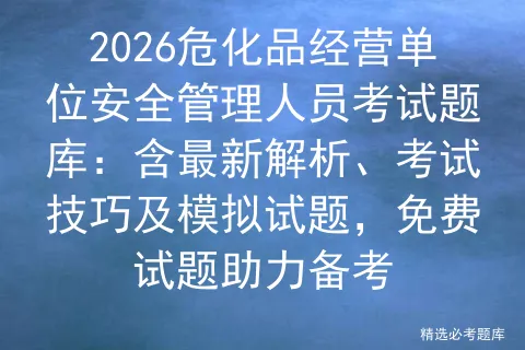 2026危化品经营单位安全管理人员考试题库:含最新解析、考试技巧及试题,免费试题助力备考-第1张图片-四季读书网 2026危化品经营单位安全管理人员考试题库:含最新解析、考试技巧及试题,免费试题助力备考-第1张图片-四季读书网