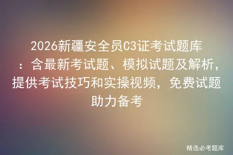 2026新疆安全员C3证考试题库:含最新考试题、模拟试题及解析,提供技巧和实操视频,免费试题助力备考-第1张图片-四季读书网 2026新疆安全员C3证考试题库:含最新考试题、模拟试题及解析,提供技巧和实操视频,免费试题助力备考-第1张图片-四季读书网