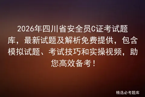 2026年四川省安全员C证考试题库,最新试题及解析免费提供,包含试题、技巧和实操视频,助您高效备考!-第1张图片-四季读书网 2026年四川省安全员C证考试题库,最新试题及解析免费提供,包含试题、技巧和实操视频,助您高效备考!-第1张图片-四季读书网