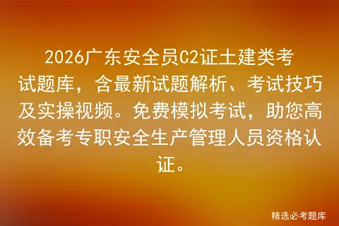 2026广东安全员C2证土建类考试题库,含最新试题解析、考试技巧及实操视频.免费,助您高效备考专职安全生产管理人员资格认证.-第1张图片-四季读书网 2026广东安全员C2证土建类考试题库,含最新试题解析、考试技巧及实操视频.免费,助您高效备考专职安全生产管理人员资格认证.-第1张图片-四季读书网