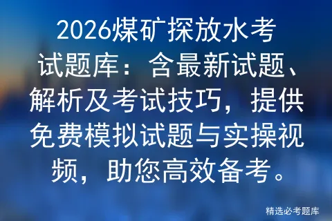 2026煤矿探放水考试题库:含最新试题、解析及考试技巧,提供免费试题与实操视频,助您高效备考.-第1张图片-四季读书网 2026煤矿探放水考试题库:含最新试题、解析及考试技巧,提供免费试题与实操视频,助您高效备考.-第1张图片-四季读书网