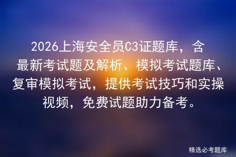 2026上海安全员C3证题库,含最新考试题及解析、模拟考试题库、复审,提供考试技巧和实操视频,免费试题助力备考.-第1张图片-四季读书网