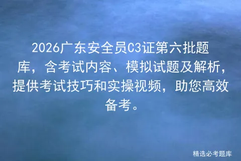 2026广东安全员C3证第六批题库,含考试内容、模拟试题及解析,提供技巧和实操视频,助您高效备考.-第1张图片-四季读书网