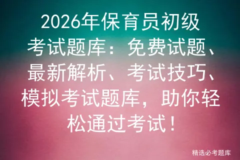 2026年保育员初级考试题库:免费试题、最新解析、考试技巧、题库,助你轻松通过考试!-第1张图片-四季读书网