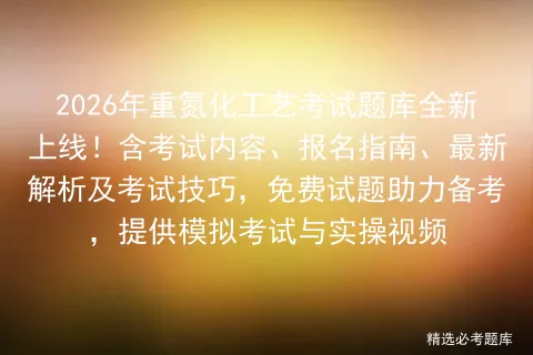 2026年重氮化工艺考试题库全新上线!含考试内容、报名指南、最新解析及考试技巧,免费试题助力备考,提供与实操视频-第1张图片-四季读书网