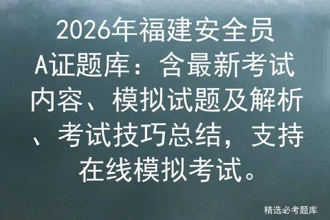 2026年福建安全员A证题库:含最新考试内容、模拟试题及解析、考试技巧总结,支持在线.-第1张图片-四季读书网