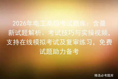 2026年电工高级考试题库:含最新试题解析、考试技巧与实操视频,支持在线及复审练习,免费试题助力备考-第1张图片-四季读书网 2026年电工高级考试题库:含最新试题解析、考试技巧与实操视频,支持在线及复审练习,免费试题助力备考-第1张图片-四季读书网