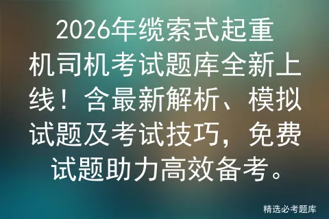 2026年缆索式起重机司机考试题库全新上线!含最新解析、模拟试题及技巧,免费试题助力高效备考.-第1张图片-四季读书网 2026年缆索式起重机司机考试题库全新上线!含最新解析、模拟试题及技巧,免费试题助力高效备考.-第1张图片-四季读书网