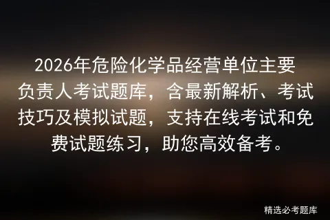 2026年危险化学品经营单位主要负责人考试题库,含最新解析、技巧及试题,支持在线和免费试题练习,助您高效备考.-第1张图片-四季读书网 2026年危险化学品经营单位主要负责人考试题库,含最新解析、技巧及试题,支持在线和免费试题练习,助您高效备考.-第1张图片-四季读书网