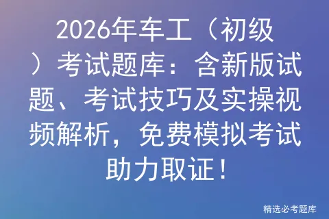 2026年车工(初级)考试题库:含新版试题、考试技巧及实操视频解析,免费助力取证!-第1张图片-四季读书网 2026年车工(初级)考试题库:含新版试题、考试技巧及实操视频解析,免费助力取证!-第1张图片-四季读书网