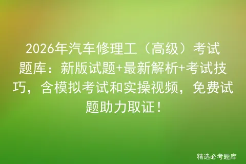 2026年汽车修理工(高级)考试题库:新版试题+最新解析+考试技巧,含和实操视频,免费试题助力取证!-第1张图片-四季读书网 2026年汽车修理工(高级)考试题库:新版试题+最新解析+考试技巧,含和实操视频,免费试题助力取证!-第1张图片-四季读书网