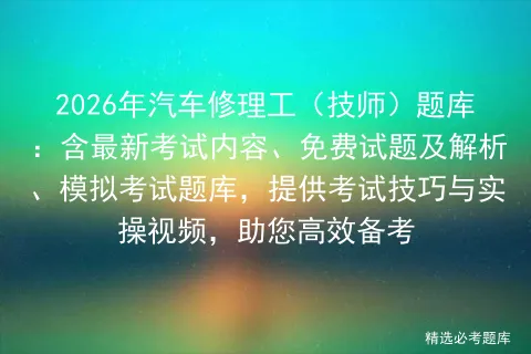 2026年汽车修理工(技师)题库:含最新考试内容、免费试题及解析、题库,提供考试技巧与实操视频,助您高效备考-第1张图片-四季读书网 2026年汽车修理工(技师)题库:含最新考试内容、免费试题及解析、题库,提供考试技巧与实操视频,助您高效备考-第1张图片-四季读书网