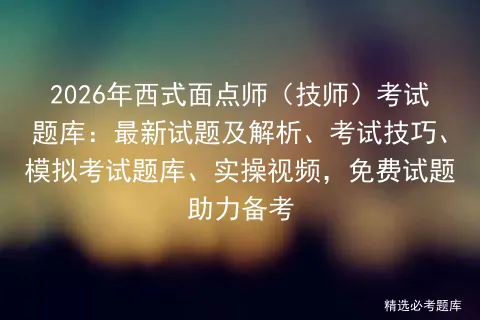 2026年西式面点师(技师)考试题库:最新试题及解析、考试技巧、题库、实操视频,免费试题助力备考-第1张图片-四季读书网 2026年西式面点师(技师)考试题库:最新试题及解析、考试技巧、题库、实操视频,免费试题助力备考-第1张图片-四季读书网