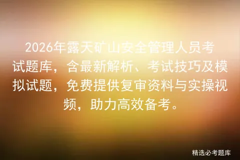 2026年露天矿山安全管理人员考试题库,含最新解析、考试技巧及试题,免费提供复审资料与实操视频,助力高效备考.-第1张图片-四季读书网 2026年露天矿山安全管理人员考试题库,含最新解析、考试技巧及试题,免费提供复审资料与实操视频,助力高效备考.-第1张图片-四季读书网