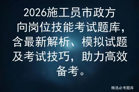 2026施工员市政方向岗位技能考试题库,含最新解析、模拟试题及技巧,助力高效备考.-第1张图片-四季读书网 2026施工员市政方向岗位技能考试题库,含最新解析、模拟试题及技巧,助力高效备考.-第1张图片-四季读书网