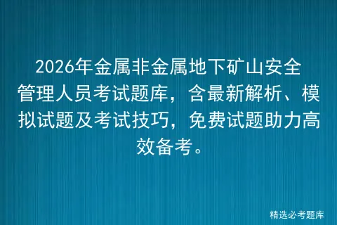 2026年金属非金属地下矿山安全管理人员考试题库,含最新解析、试题及技巧,免费试题助力高效备考.-第1张图片-四季读书网