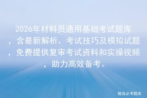 2026年材料员通用基础考试题库,含最新解析、考试技巧及模拟试题,免费提供复审资料和实操视频,助力高效备考.-第1张图片-四季读书网 2026年材料员通用基础考试题库,含最新解析、考试技巧及模拟试题,免费提供复审资料和实操视频,助力高效备考.-第1张图片-四季读书网