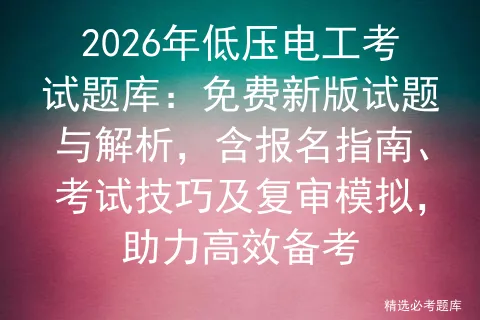 2026年低压电工考试题库:免费新版试题与解析,含报名指南、技巧及复审,助力高效备考-第1张图片-四季读书网 2026年低压电工考试题库:免费新版试题与解析,含报名指南、技巧及复审,助力高效备考-第1张图片-四季读书网