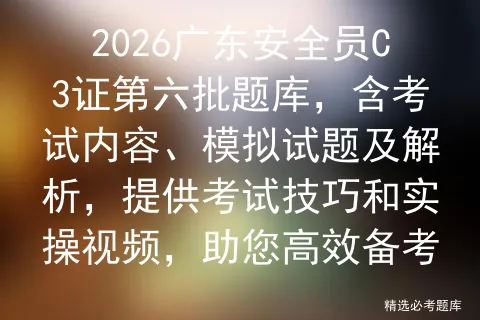 2026广东安全员C3证第六批题库,含考试内容、模拟试题及解析,提供技巧和实操视频,助您高效备考-第1张图片-四季读书网