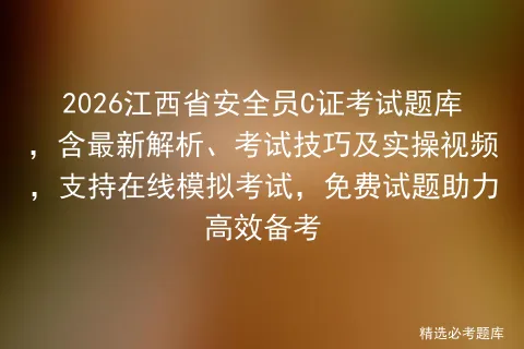 2026江西省安全员C证考试题库,含最新解析、考试技巧及实操视频,支持在线,免费试题助力高效备考-第1张图片-四季读书网