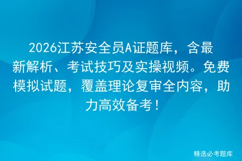 2026江苏安全员A证题库,含最新解析、考试技巧及实操视频.免费试题,覆盖理论复审全内容,助力高效备考!-第1张图片-四季读书网