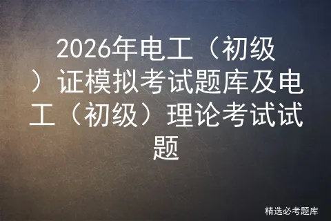 2026年电工(初级)证模拟考试题库及电工(初级)理论考试试题-第1张图片-四季读书网 2026年电工(初级)证模拟考试题库及电工(初级)理论考试试题-第1张图片-四季读书网