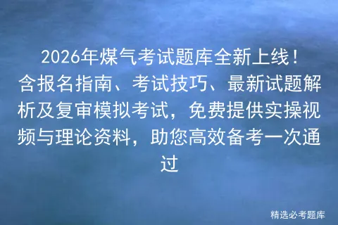 2026年煤气考试题库全新上线!含报名指南、考试技巧、最新试题解析及复审,免费提供实操视频与理论资料,助您高效备考一次通过-第1张图片-四季读书网