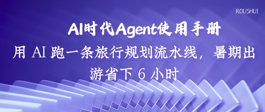做攻略熬到凌晨?用 AI 跑一条旅行规划流水线,暑期出游省下 6 小时