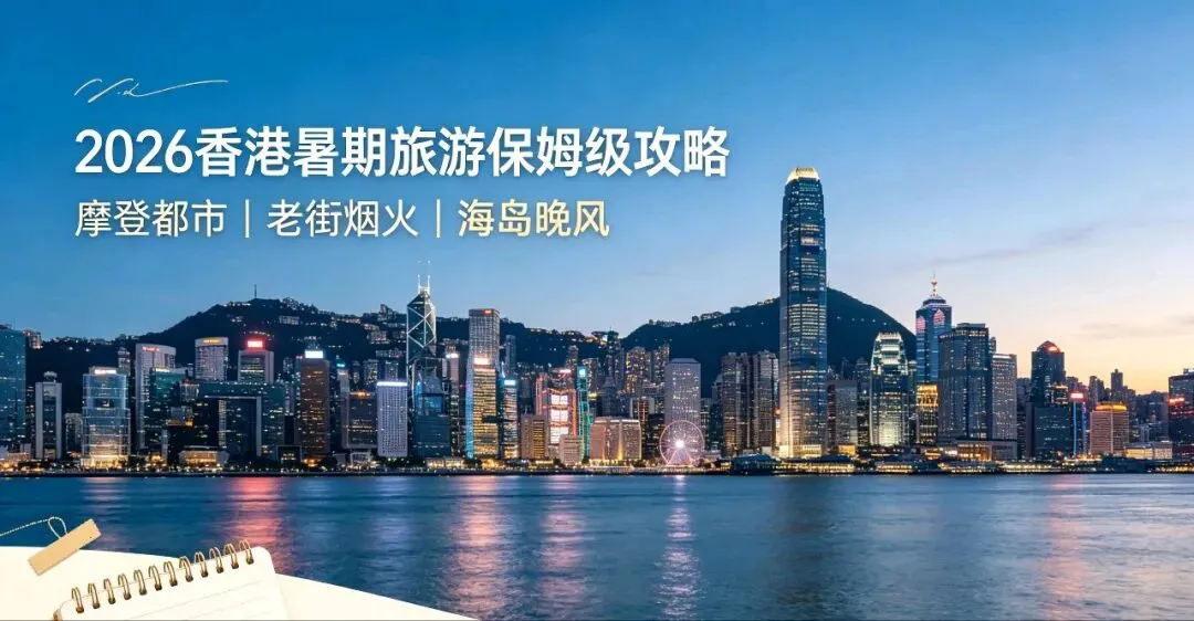 2026香港暑期旅游保姆级攻略|感受摩登都市与市井烟火,夏日出行不踩雷
