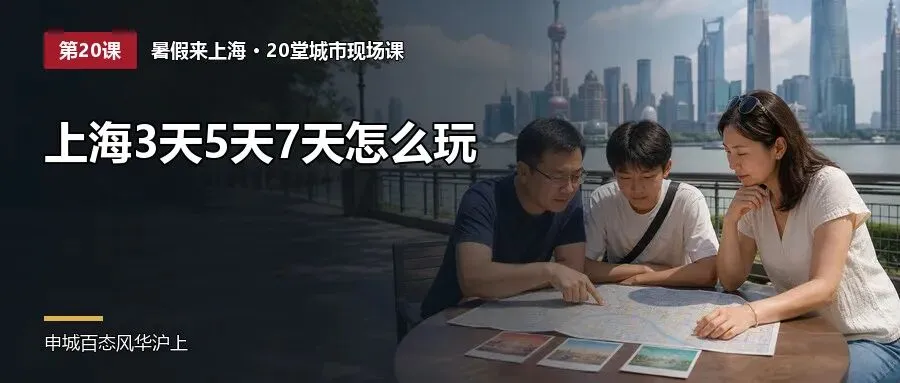 外地家庭暑假带孩子来上海亲子游玩几天最合适:三天五天七天完整行程、城市现场课、住宿交通与避坑完整