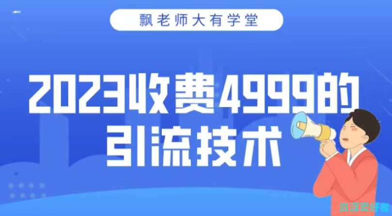 2023收费4999的引流技术，大有学堂飘老师