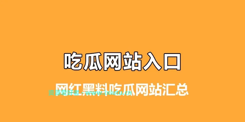 全网最全网红黑料吃瓜网站汇总，吃瓜如此简单！