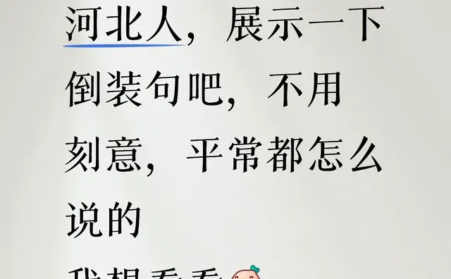河北人，展示一下倒装句吧，不用刻意，平常都怎么说的 第1张