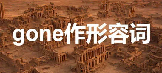 gone 中考核心考点作形容词 第1张 gone 中考核心考点作形容词 第1张