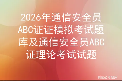 2026年通信安全员ABC证证模拟考试题库及通信安全员ABC证理论考试试题 第1张