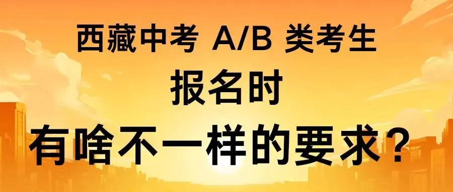 西藏中考 A/B 类考生,报名时有啥不一样的要求?差异竟这么大! 第3张